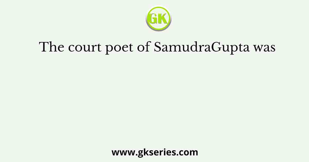 The court poet of SamudraGupta was