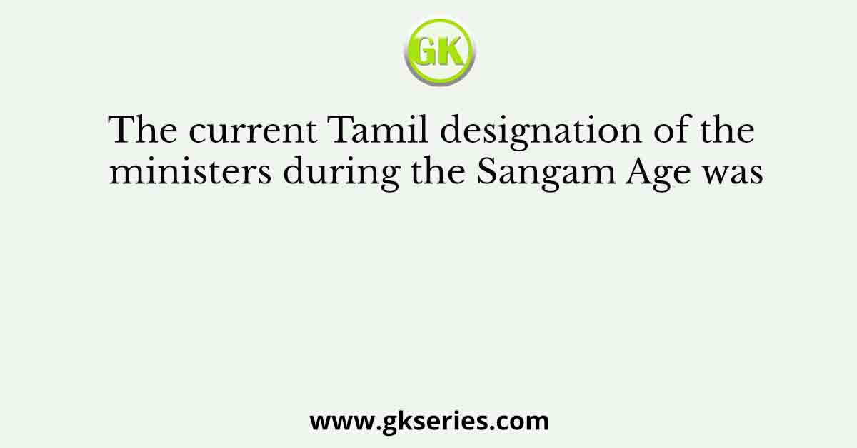 The current Tamil designation of the ministers during the Sangam Age was