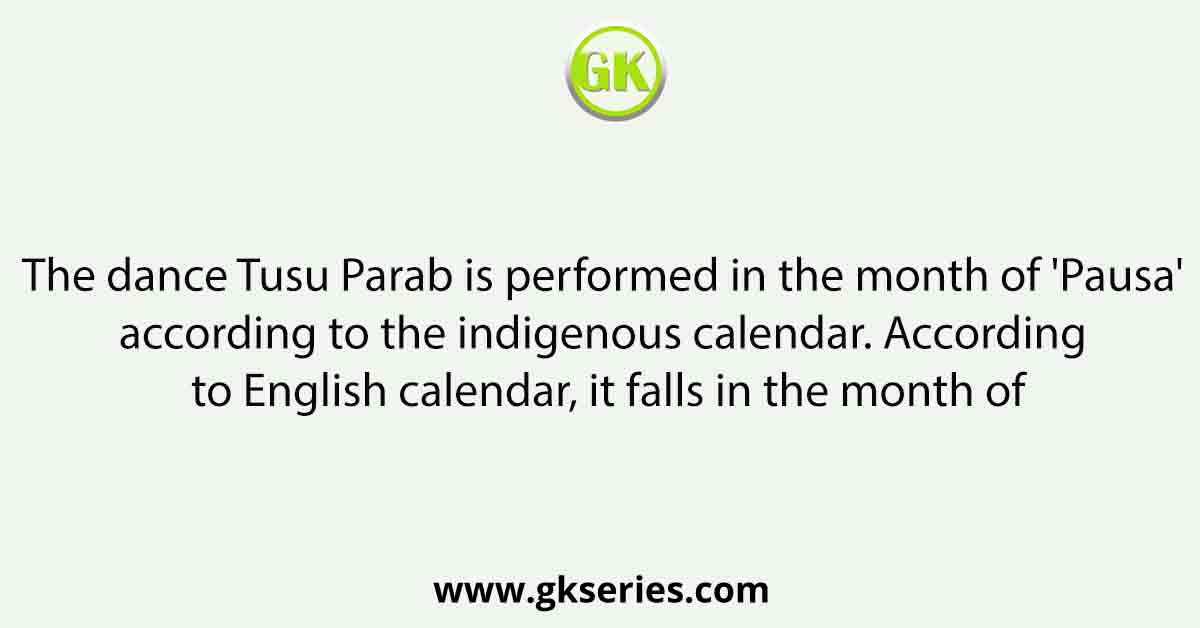The dance Tusu Parab is performed in the month of 'Pausa' according to the indigenous calendar. According to English calendar, it falls in the month of