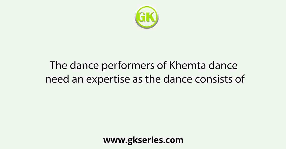 The dance performers of Khemta dance need an expertise as the dance consists of