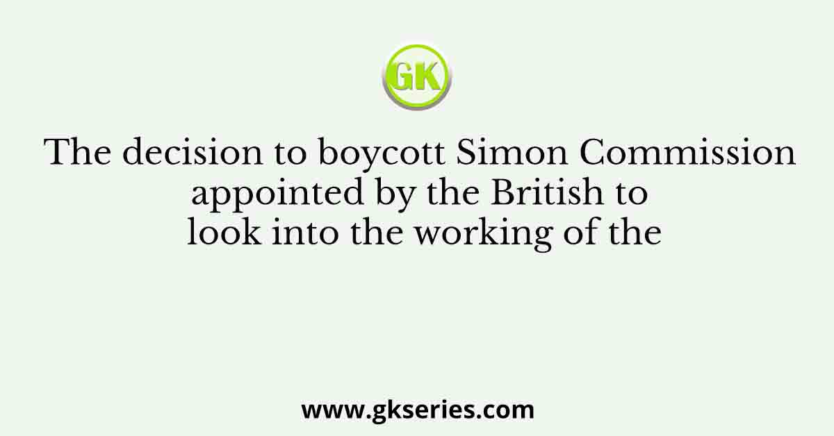 The decision to boycott Simon Commission appointed by the British to look into the working of the