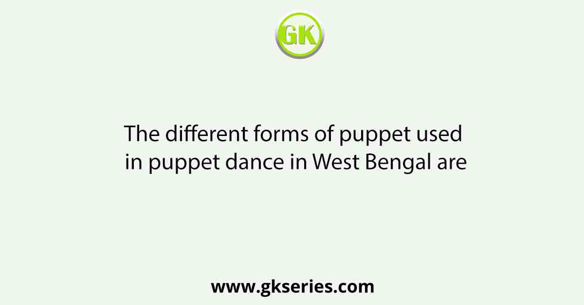 The different forms of puppet used in puppet dance in West Bengal are