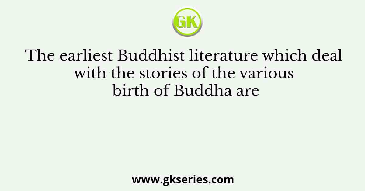 The earliest Buddhist literature which deal with the stories of the various birth of Buddha are