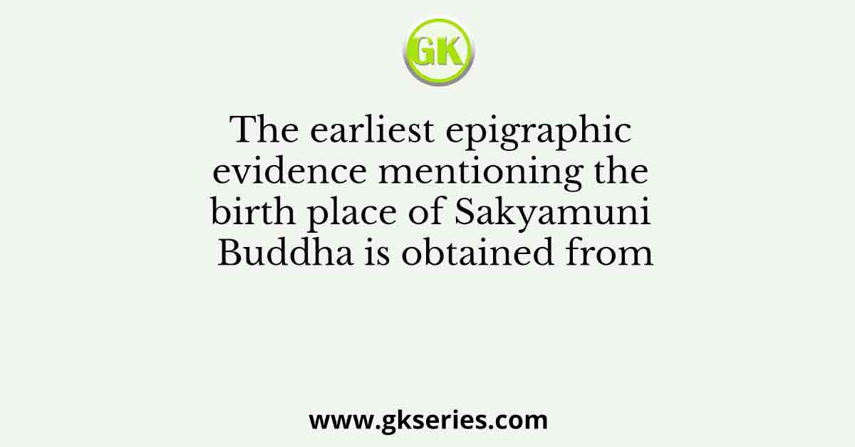 The earliest epigraphic evidence mentioning the birth place of Sakyamuni Buddha is obtained from