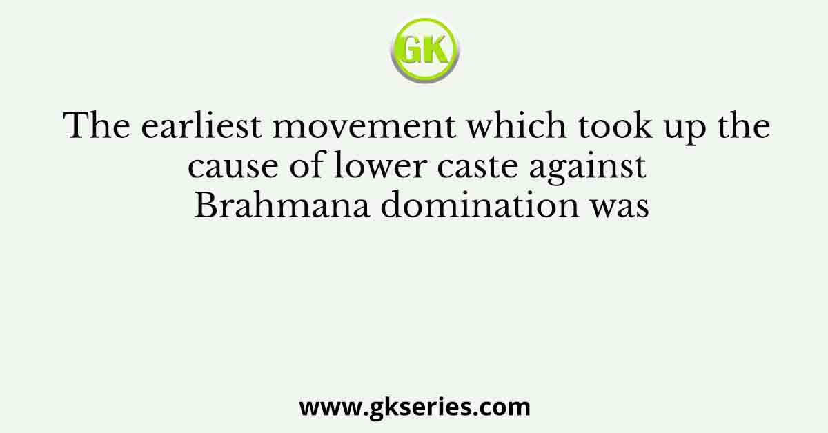 The earliest movement which took up the cause of lower caste against Brahmana domination was
