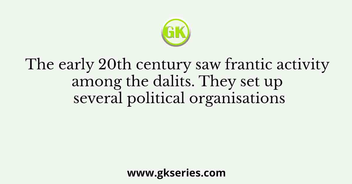 The early 20th century saw frantic activity among the dalits. They set up several political organisations