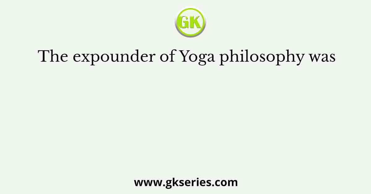 The expounder of Yoga philosophy was