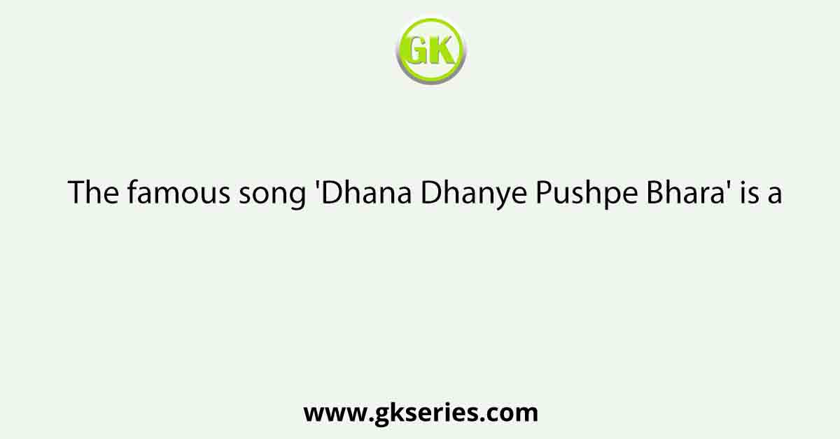 The famous song 'Dhana Dhanye Pushpe Bhara' is a