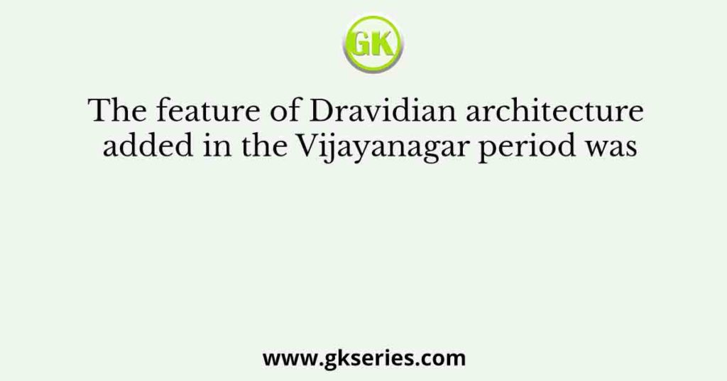 The feature of Dravidian architecture added in the Vijayanagar period was