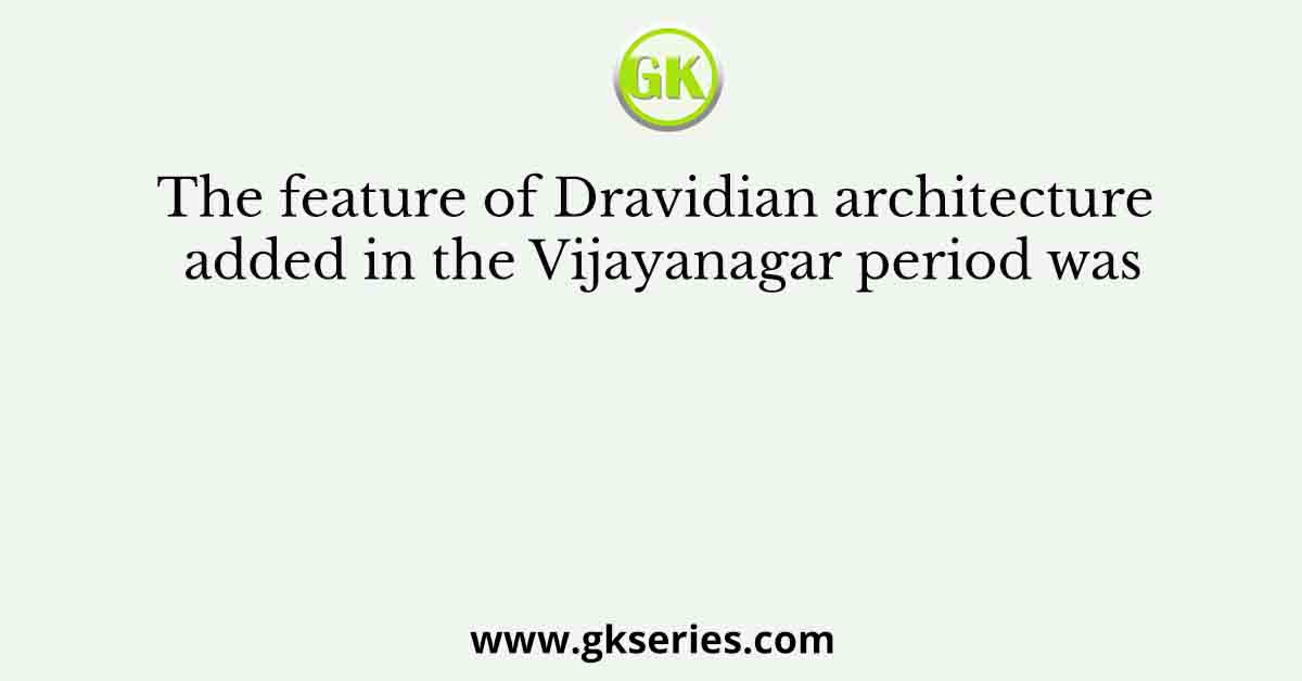 The feature of Dravidian architecture added in the Vijayanagar period was