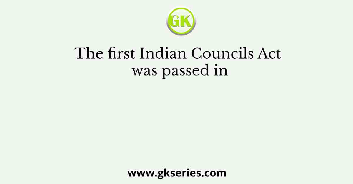 The first Indian Councils Act was passed in
