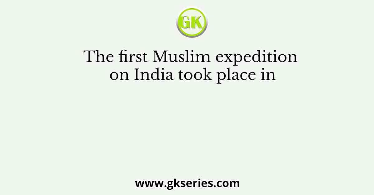 The first Muslim expedition on India took place in