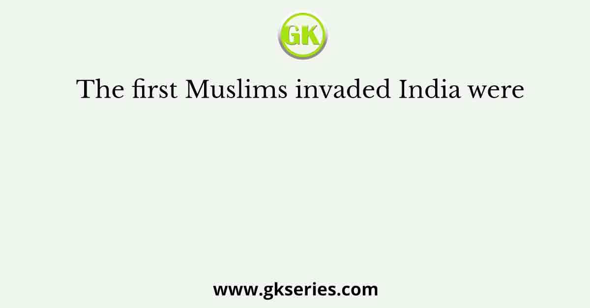 The first Muslims invaded India were