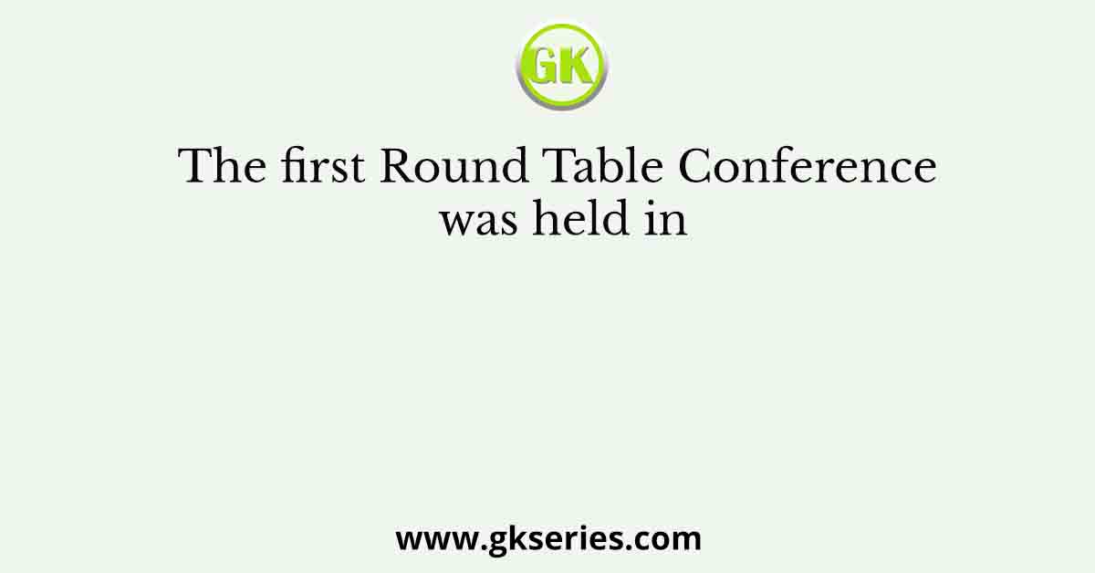 The first Round Table Conference was held in