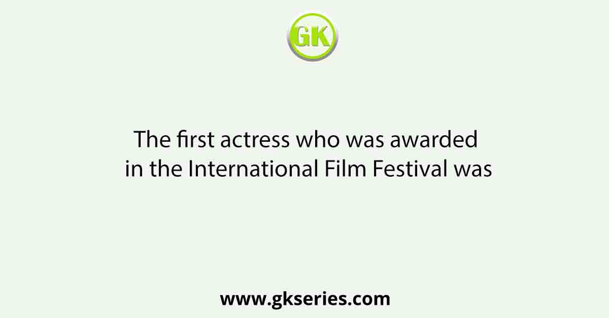 The first actress who was awarded in the International Film Festival was