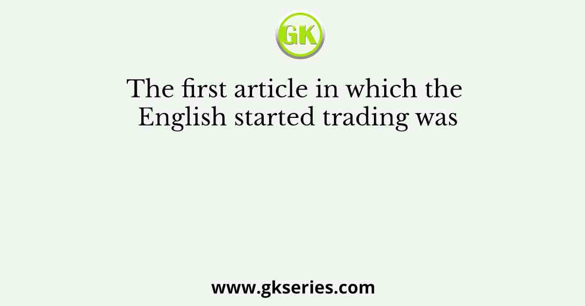 The first article in which the English started trading was