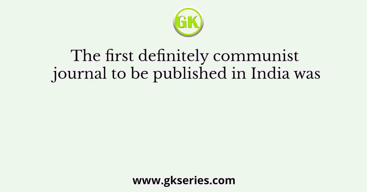 The first definitely communist journal to be published in India was