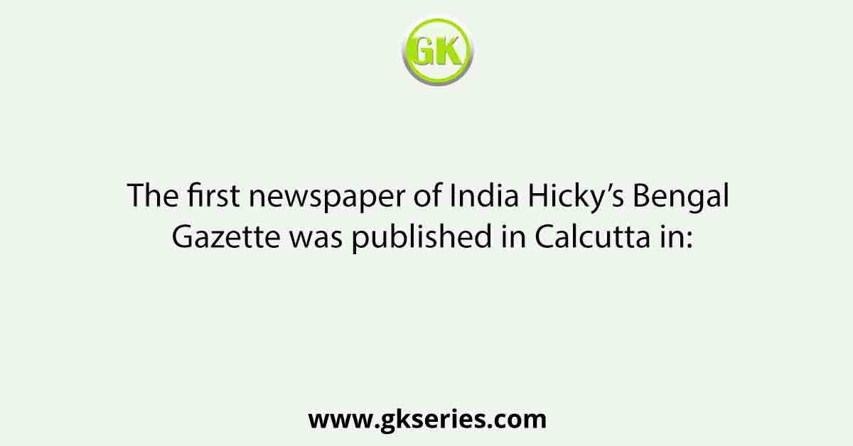 The first newspaper of India Hicky’s Bengal Gazette was published in Calcutta in: