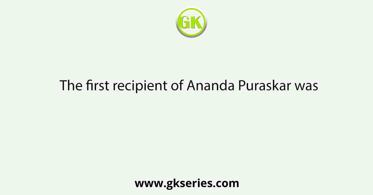 The first recipient of Ananda Puraskar was