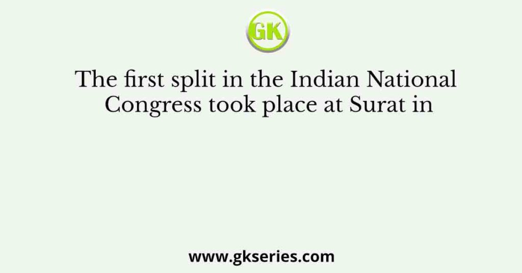 The first split in the Indian National Congress took place at Surat in