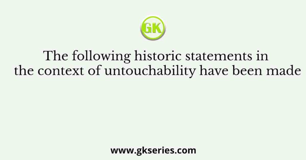 The following historic statements in the context of untouchability have been made