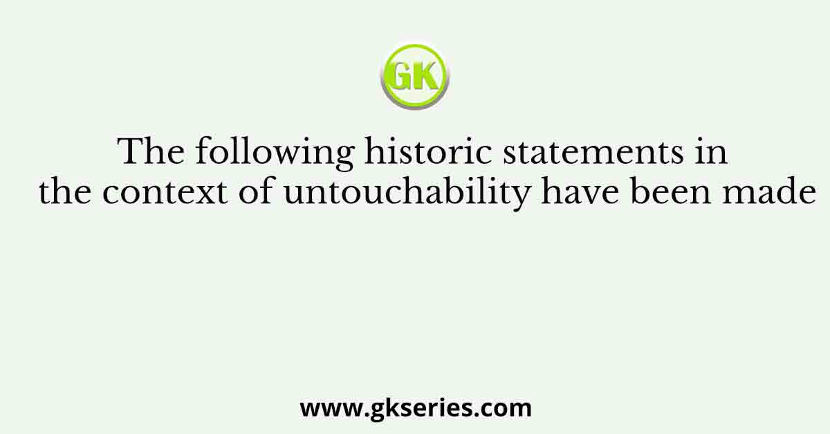 The following historic statements in the context of untouchability have been made