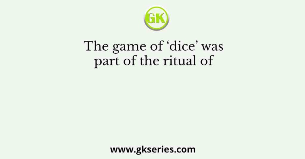 The game of ‘dice’ was part of the ritual of