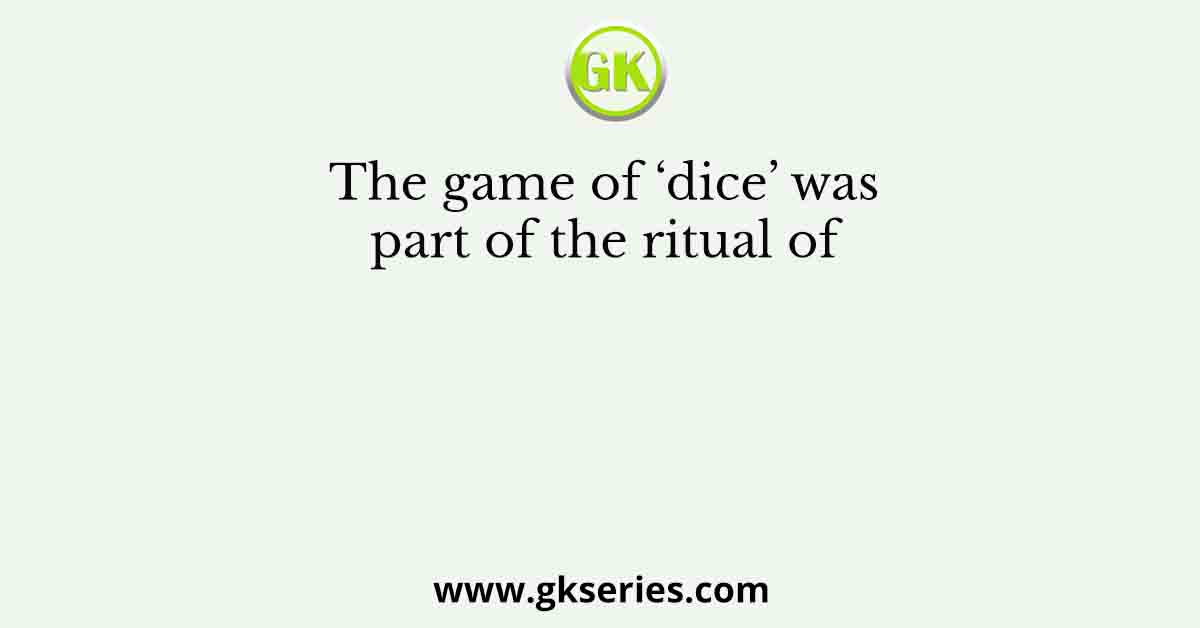 The game of ‘dice’ was part of the ritual of