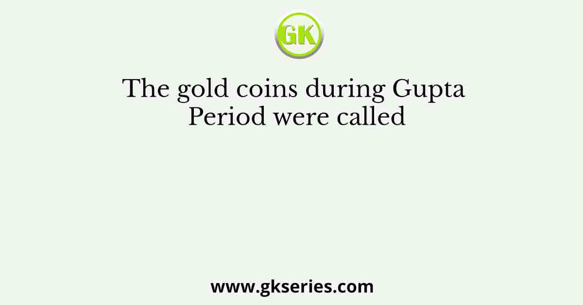 The gold coins during Gupta Period were called