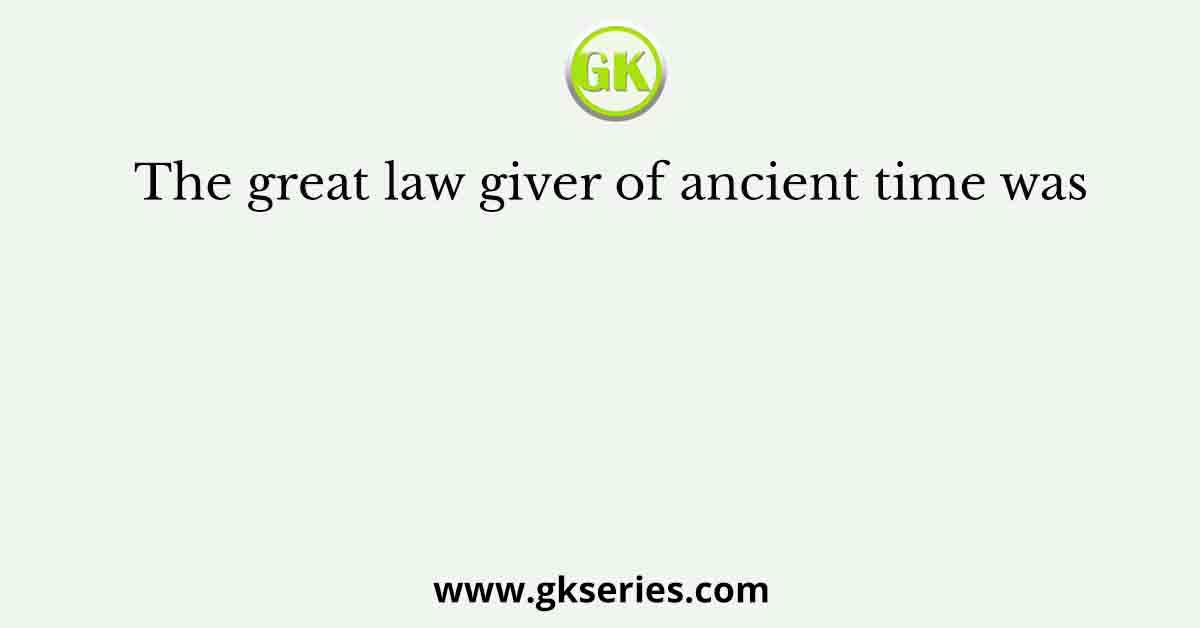 The great law giver of ancient time was