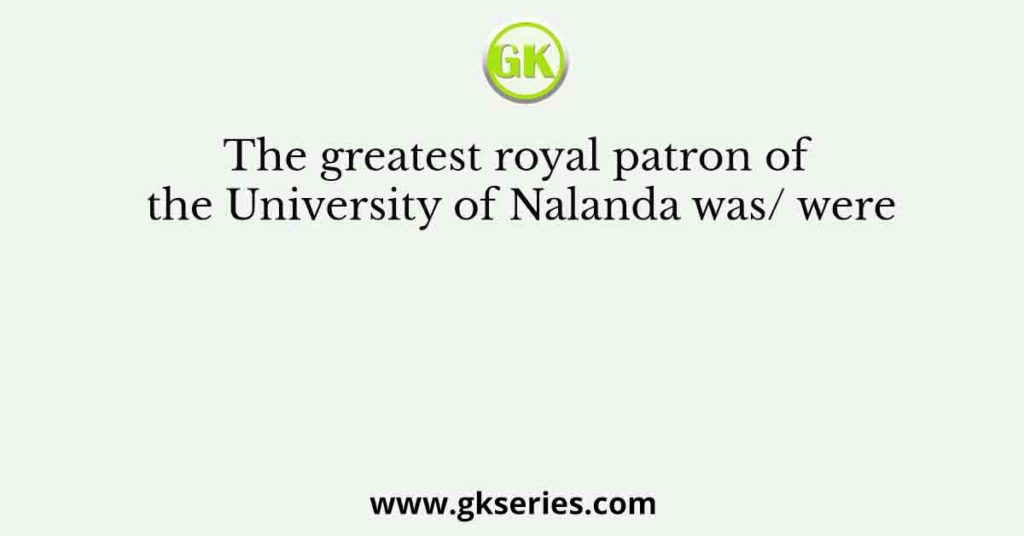 The greatest royal patron of the University of Nalanda was/ were