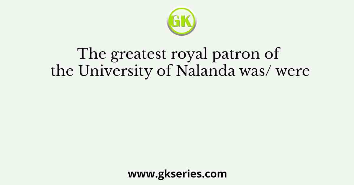 The greatest royal patron of the University of Nalanda was/ were