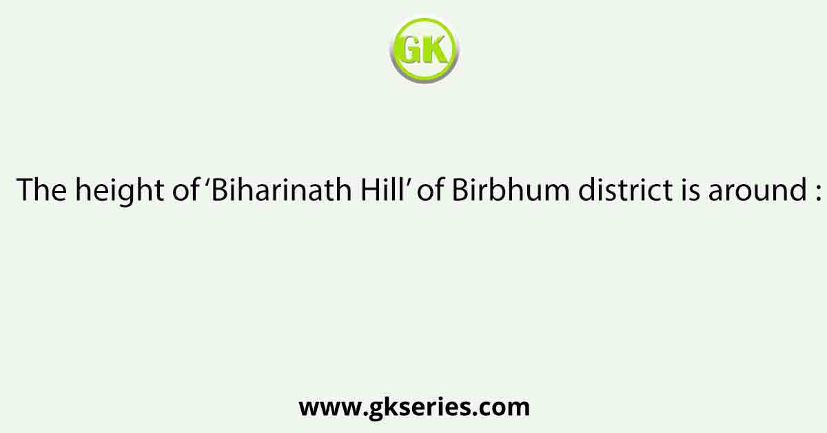 The height of ‘Biharinath Hill’ of Birbhum district is around :