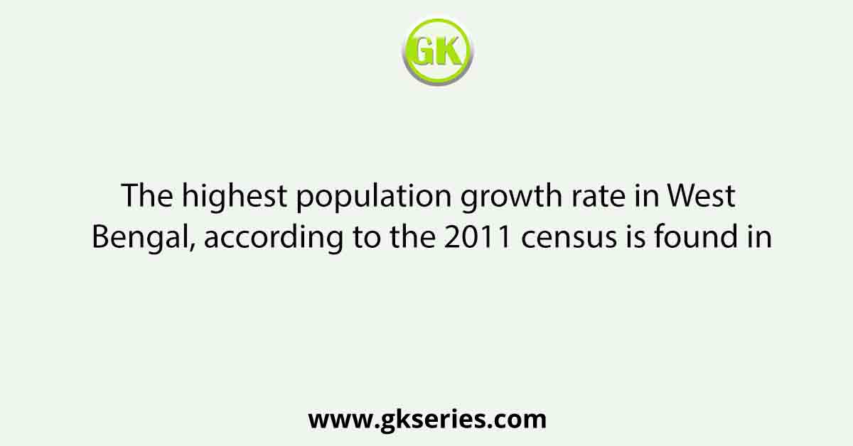 The highest population growth rate in West Bengal, according to the 2011 census is found in
