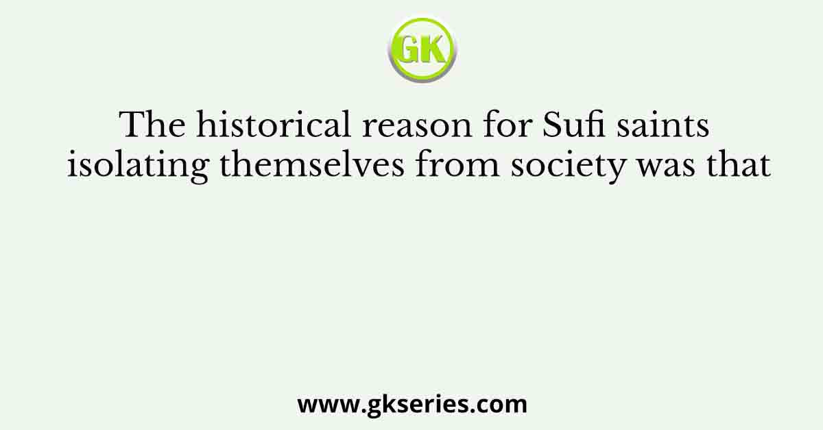 The historical reason for Sufi saints isolating themselves from society was thatc