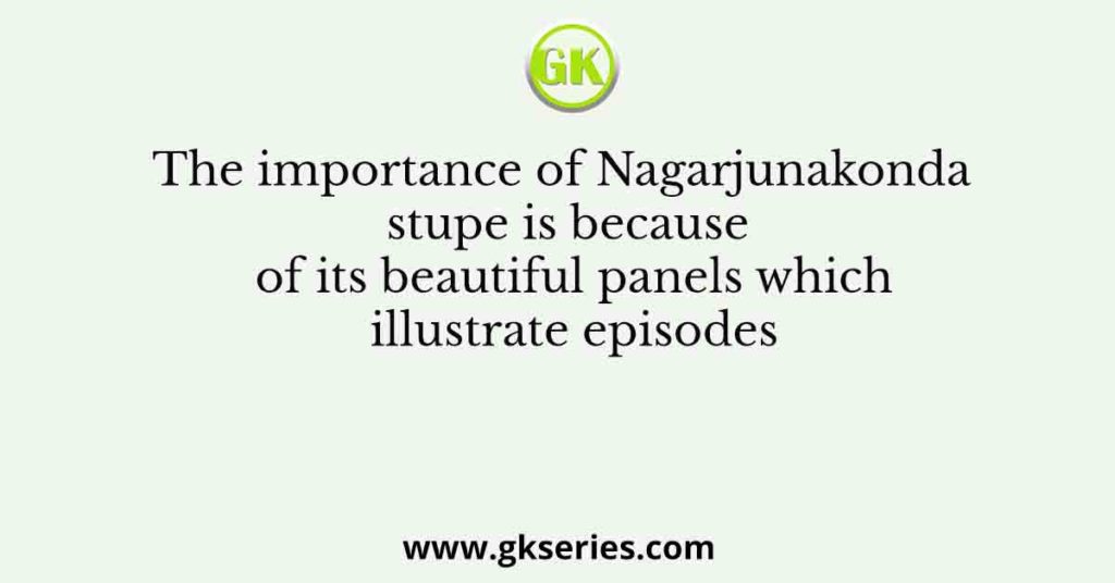 The importance of Nagarjunakonda stupe is because of its beautiful panels which illustrate episodes