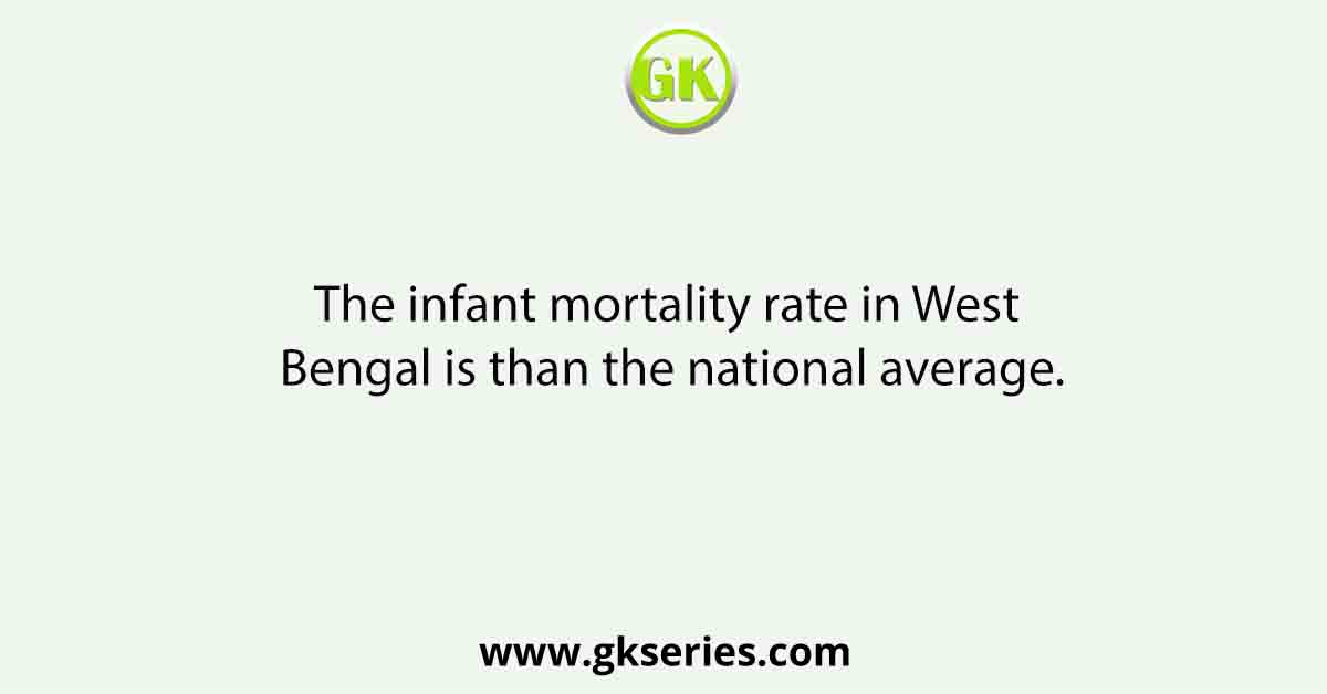 The infant mortality rate in West Bengal is than the national average.