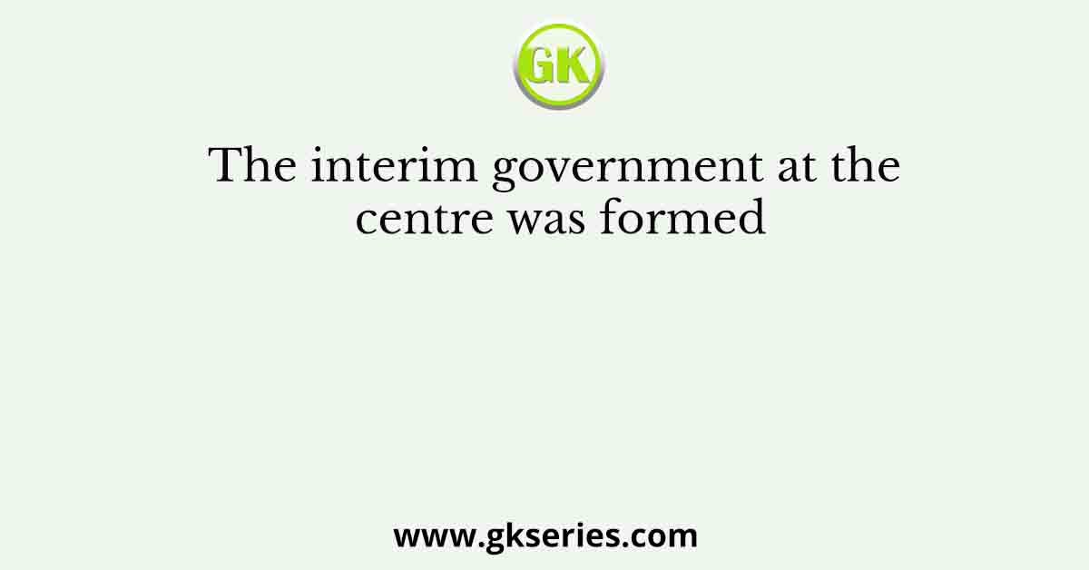 The interim government at the centre was formed