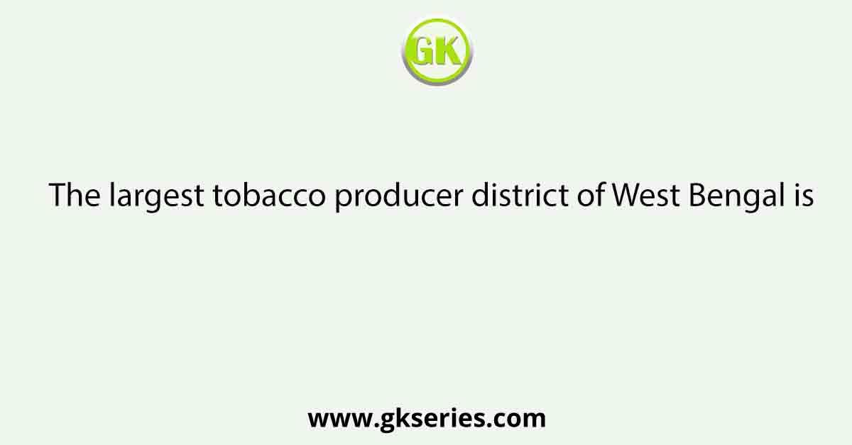 The largest tobacco producer district of West Bengal is