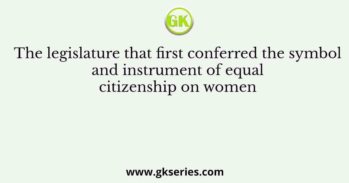 The legislature that first conferred the symbol and instrument of equal citizenship on women