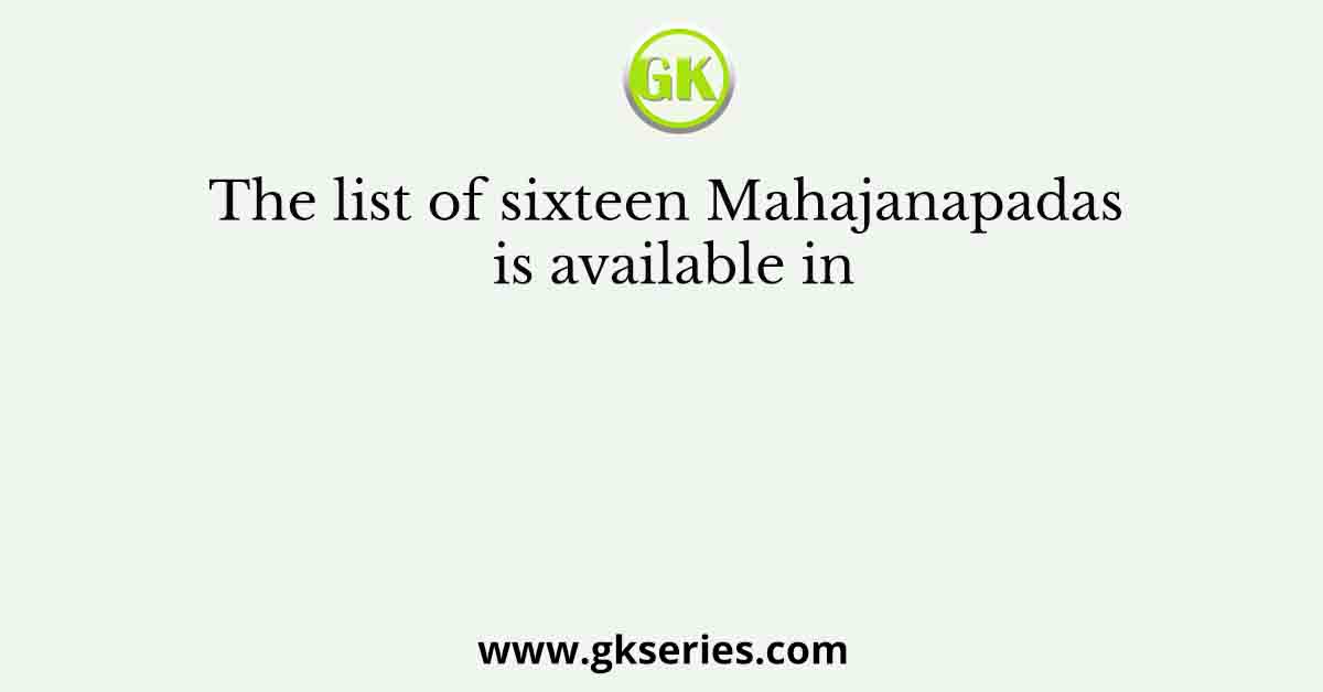 The list of sixteen Mahajanapadas is available in