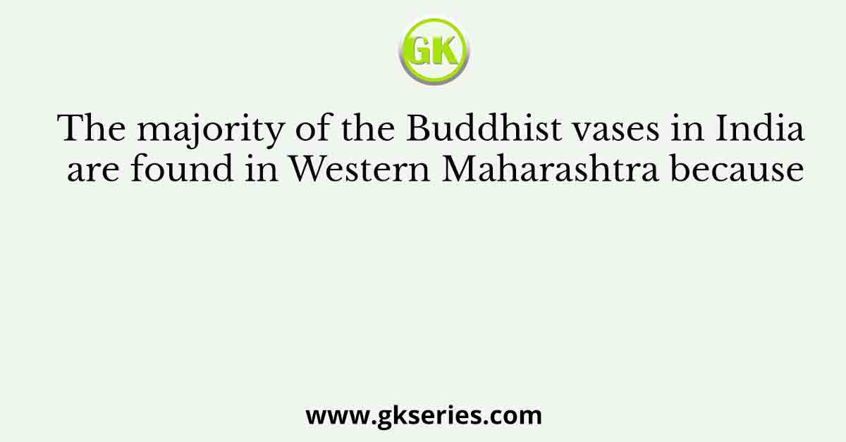 The majority of the Buddhist vases in India are found in Western Maharashtra because