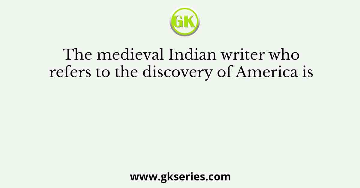 The medieval Indian writer who refers to the discovery of America is