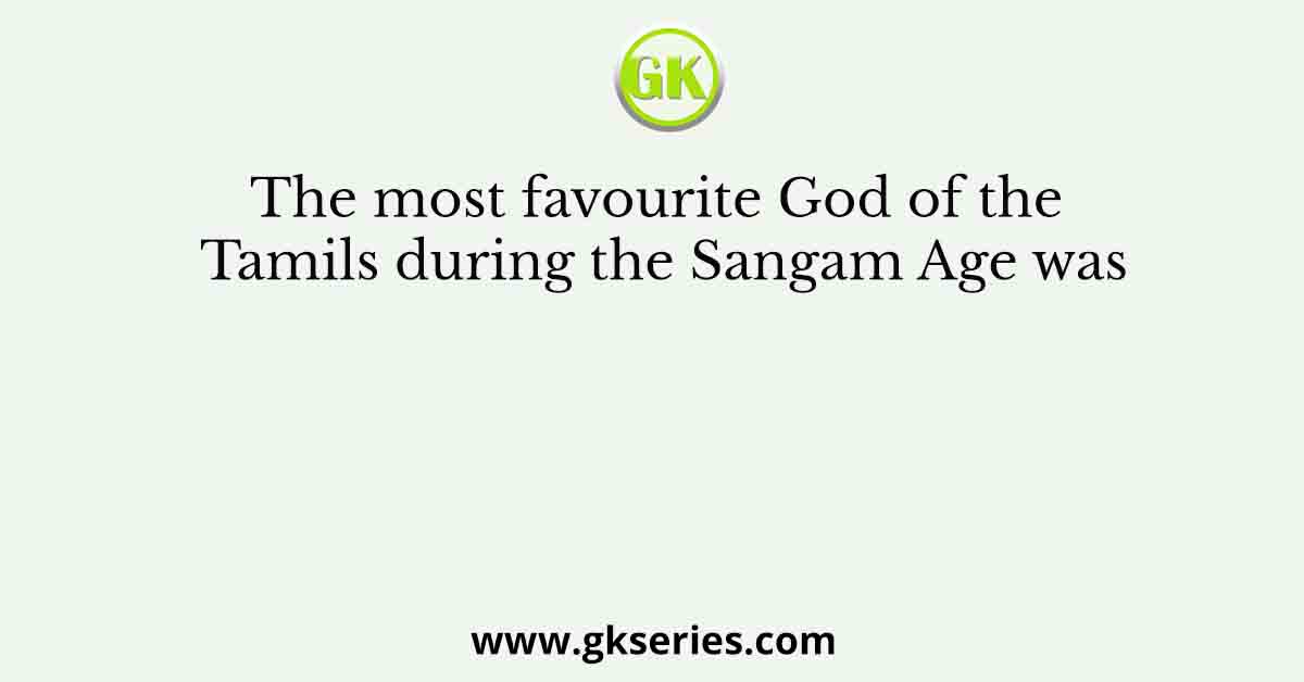 The most favourite God of the Tamils during the Sangam Age was