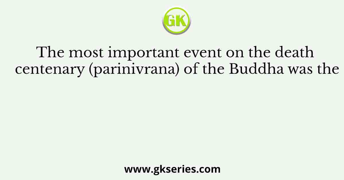 The most important event on the death centenary (parinivrana) of the Buddha was the
