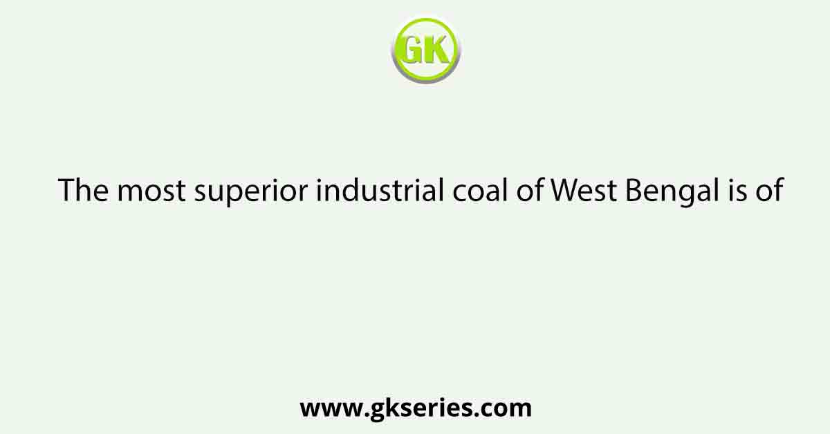 The most superior industrial coal of West Bengal is of