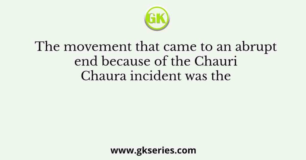 The movement that came to an abrupt end because of the Chauri Chaura ...