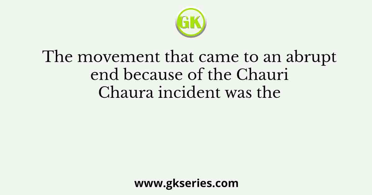 The movement that came to an abrupt end because of the Chauri Chaura incident was the