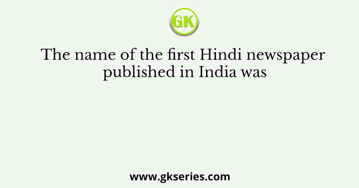 The name of the first Hindi newspaper published in India was