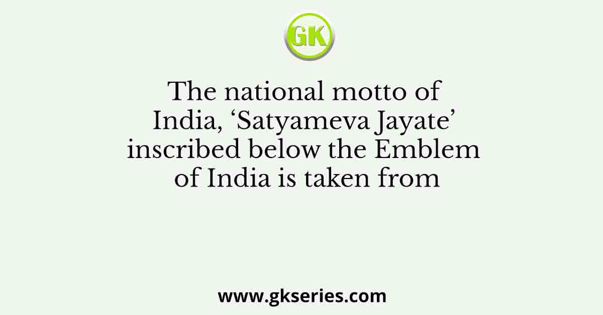 The national motto of India, ‘Satyameva Jayate’ inscribed below the Emblem of India is taken from